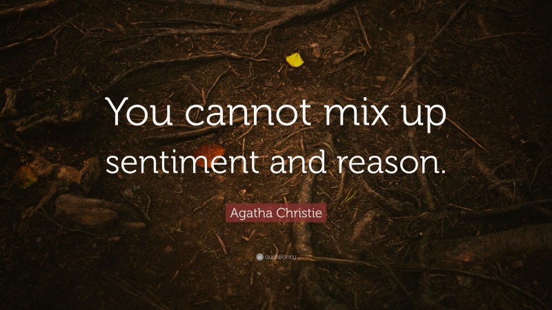 Agatha Christie Quote: “You cannot mix up sentiment and reason.”
