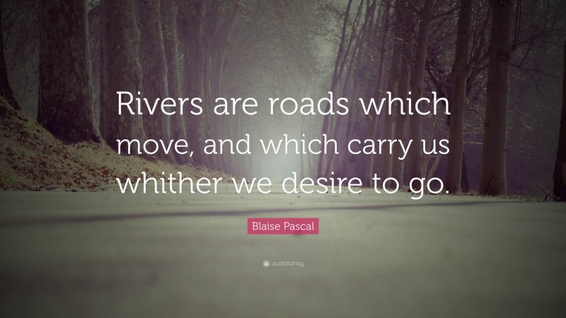 Blaise Pascal Quote: “Rivers are roads which move, and which carry us whither we desire to go.”