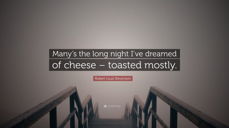 Robert Louis Stevenson Quote: “Many’s the long night I’ve dreamed of cheese – toasted mostly.”