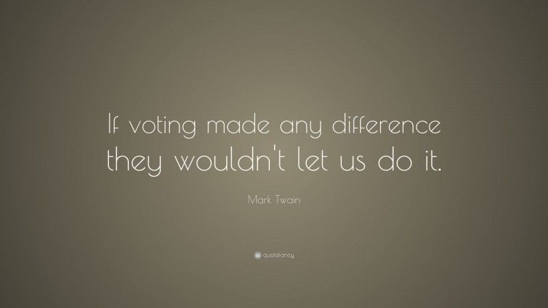 Mark Twain Quote: “If voting made any difference they wouldn’t let us do it.”