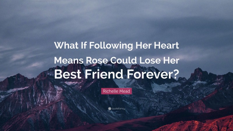 Richelle Mead Quote: “What If Following Her Heart Means Rose Could Lose Her Best Friend Forever?”