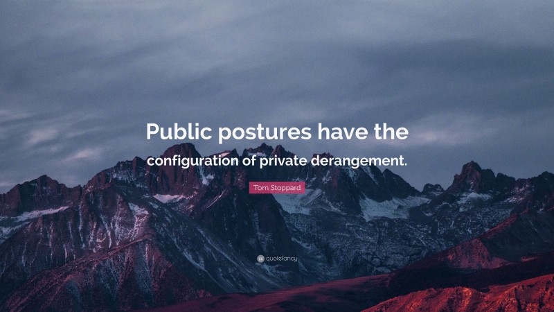 Tom Stoppard Quote: “Public postures have the configuration of private derangement.”
