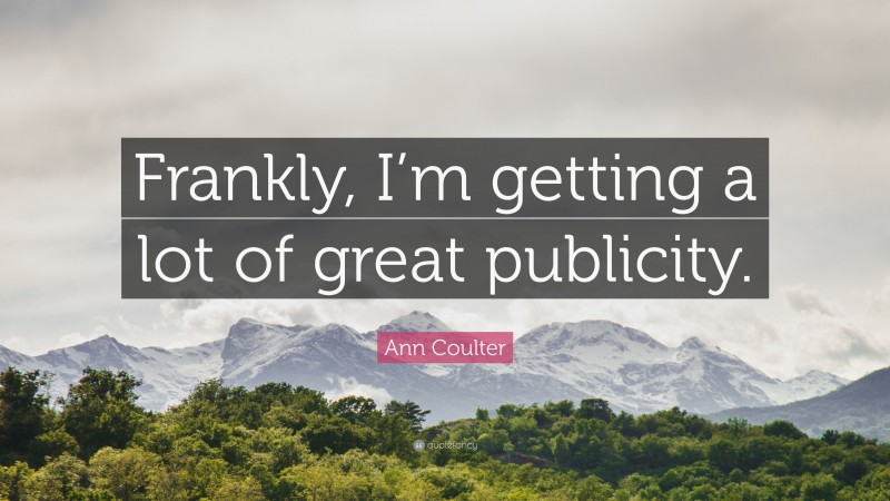 Ann Coulter Quote: “Frankly, I’m getting a lot of great publicity.”