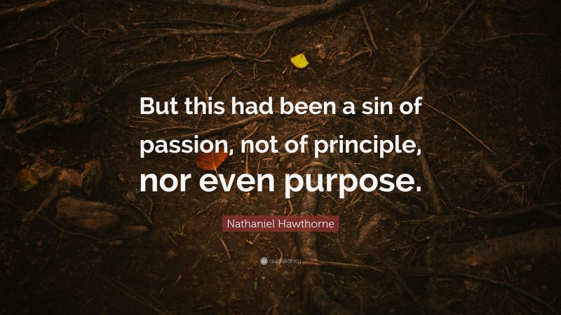 Nathaniel Hawthorne Quote: “But this had been a sin of passion, not of principle, nor even purpose.”