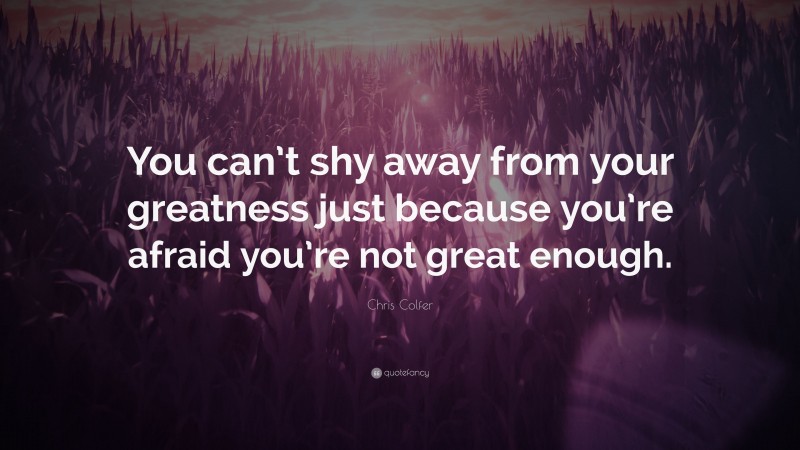 Chris Colfer Quote: “You can’t shy away from your greatness just because you’re afraid you’re not great enough.”