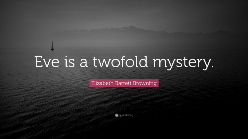 Elizabeth Barrett Browning Quote: “Eve is a twofold mystery.”