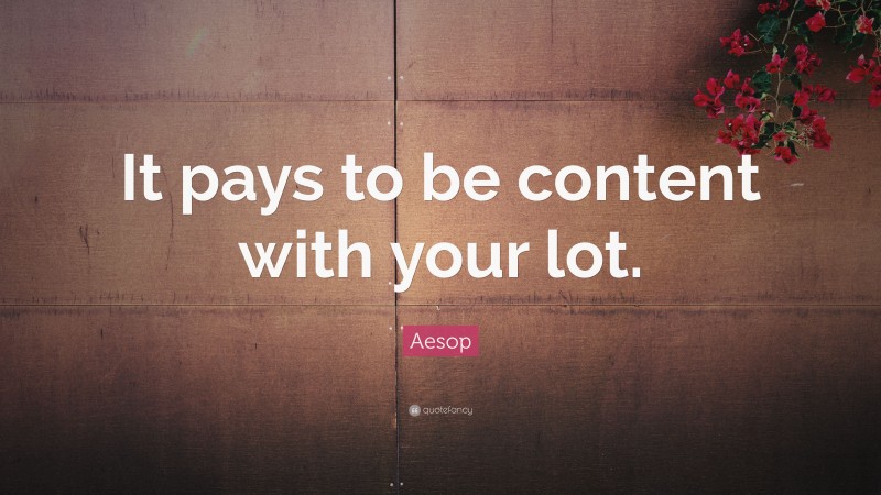 Aesop Quote: “It pays to be content with your lot.”