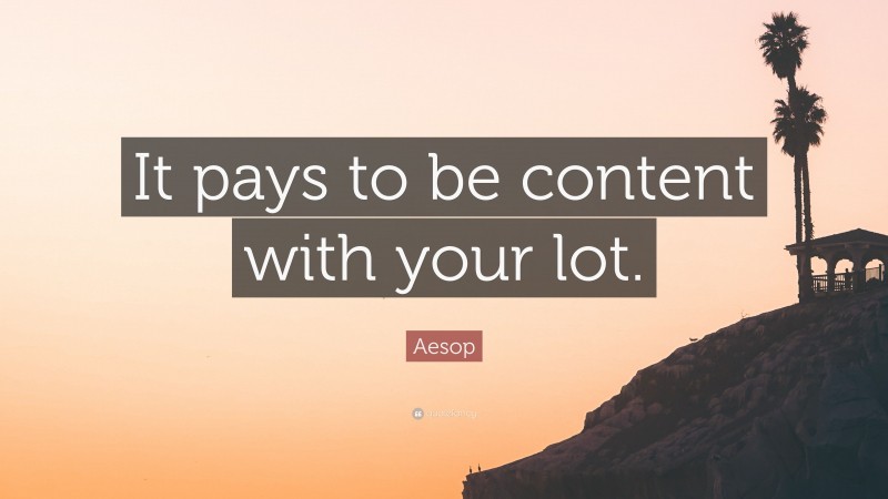 Aesop Quote: “It pays to be content with your lot.”