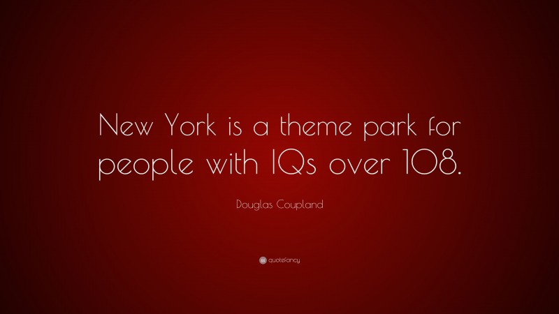 Douglas Coupland Quote: “New York is a theme park for people with IQs over 108.”