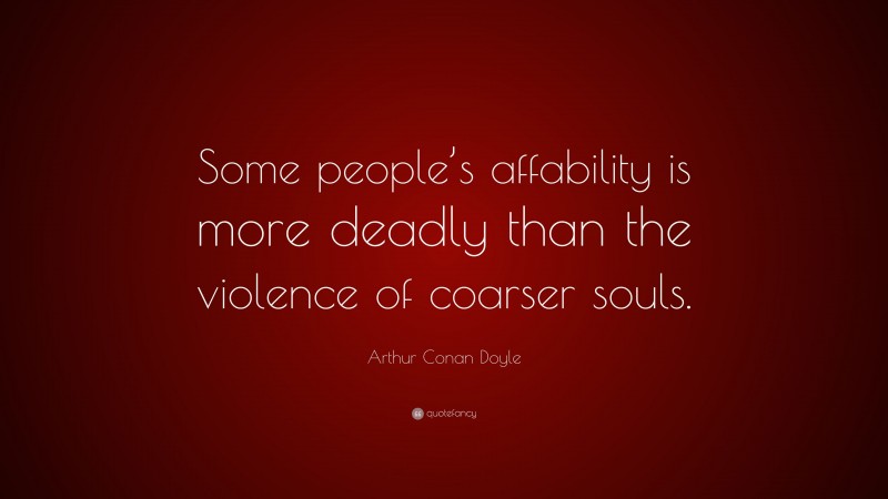Arthur Conan Doyle Quote: “Some people’s affability is more deadly than the violence of coarser souls.”