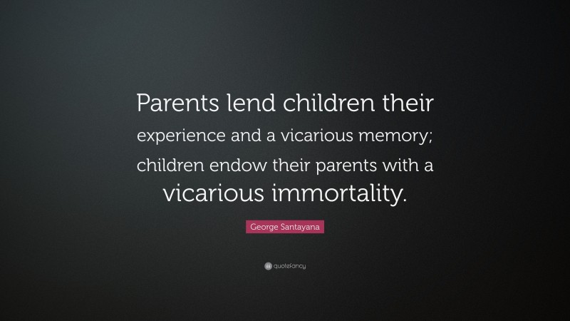 George Santayana Quote: “Parents lend children their experience and a vicarious memory; children endow their parents with a vicarious immortality.”