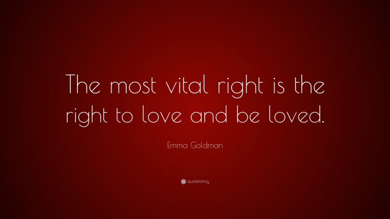 Emma Goldman Quote: “The most vital right is the right to love and be loved.”