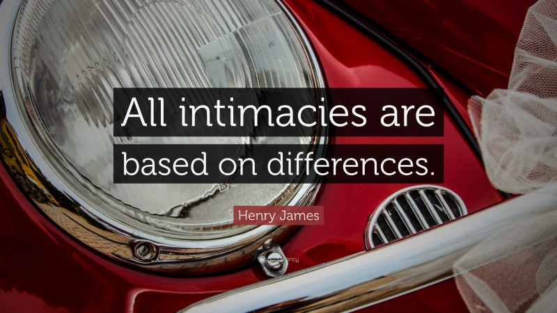 Henry James Quote: “All intimacies are based on differences.”