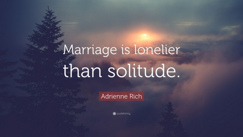Adrienne Rich Quote: “Marriage is lonelier than solitude.”