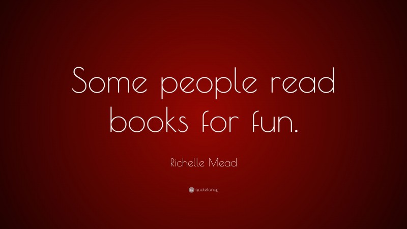 Richelle Mead Quote: “Some people read books for fun.”