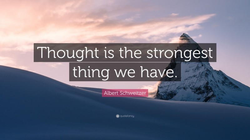 Albert Schweitzer Quote: “Thought is the strongest thing we have.”
