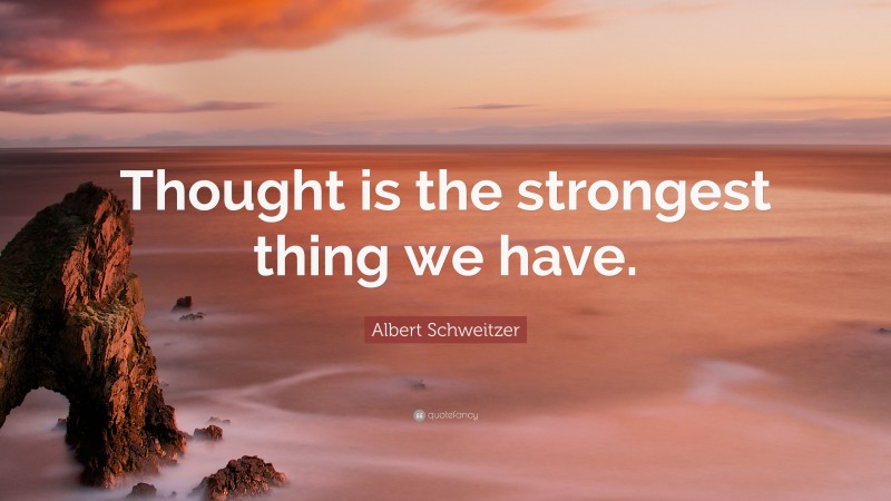Albert Schweitzer Quote: “Thought is the strongest thing we have.”