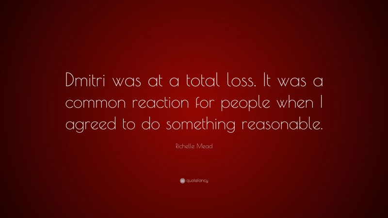 Richelle Mead Quote: “Dmitri was at a total loss. It was a common reaction for people when I agreed to do something reasonable.”