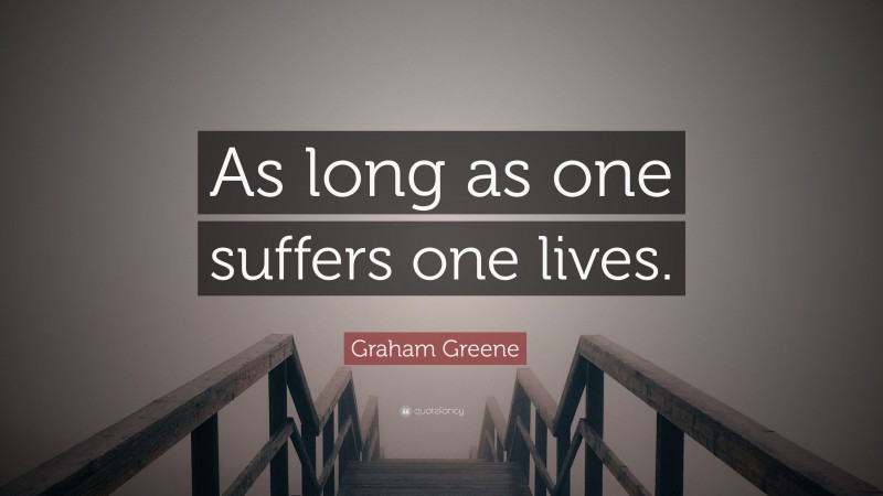 Graham Greene Quote: “As long as one suffers one lives.”