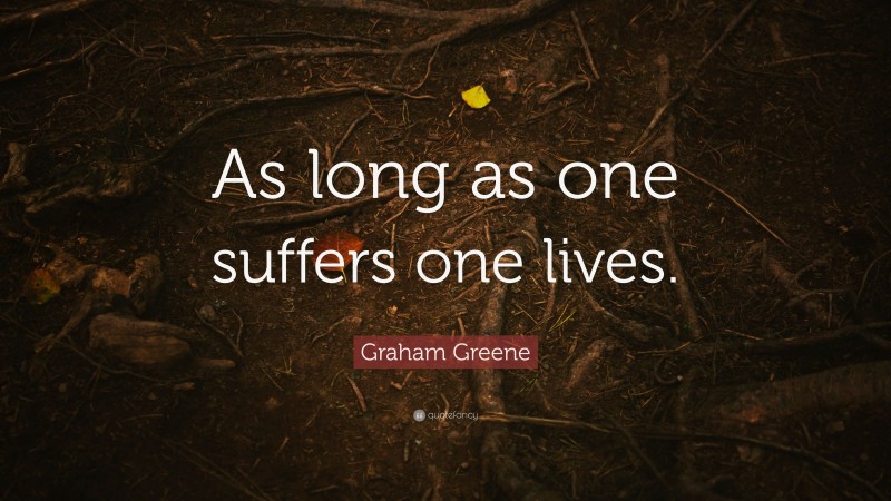 Graham Greene Quote: “As long as one suffers one lives.”