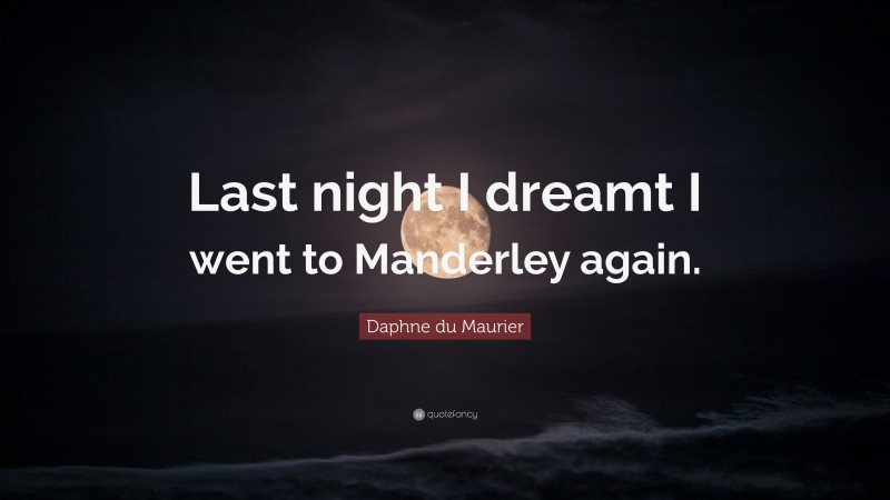 Daphne du Maurier Quote: “Last night I dreamt I went to Manderley again.”