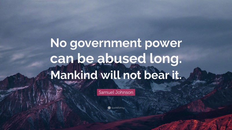 Samuel Johnson Quote: “No government power can be abused long. Mankind will not bear it.”