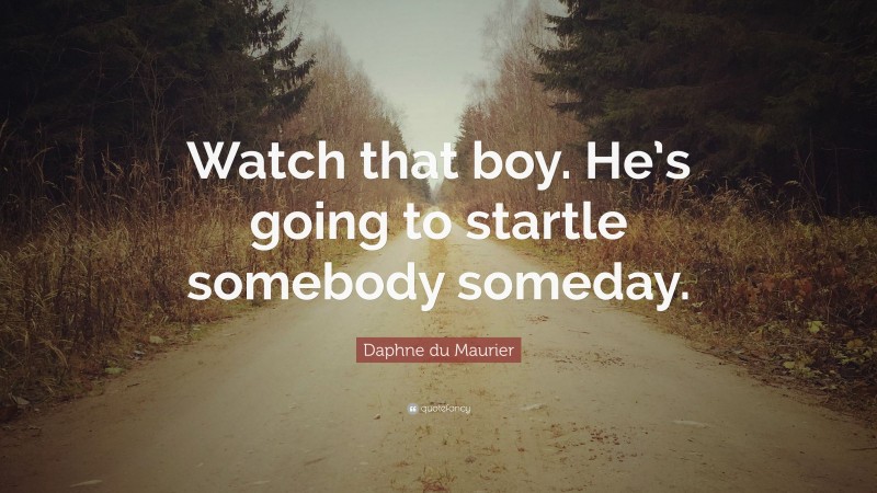 Daphne du Maurier Quote: “Watch that boy. He’s going to startle somebody someday.”