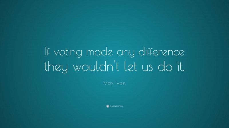 Mark Twain Quote: “If voting made any difference they wouldn’t let us do it.”