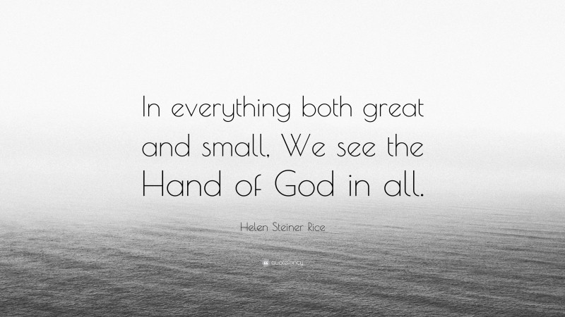 Helen Steiner Rice Quote: “In everything both great and small, We see the Hand of God in all.”