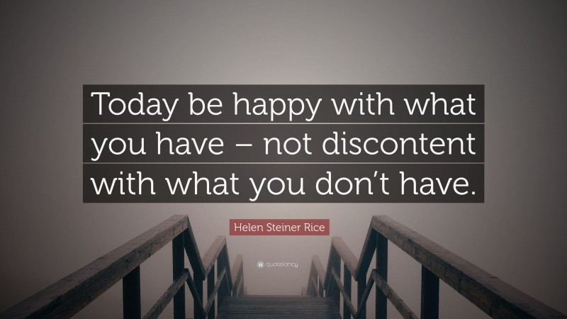 Helen Steiner Rice Quote: “Today be happy with what you have – not discontent with what you don’t have.”