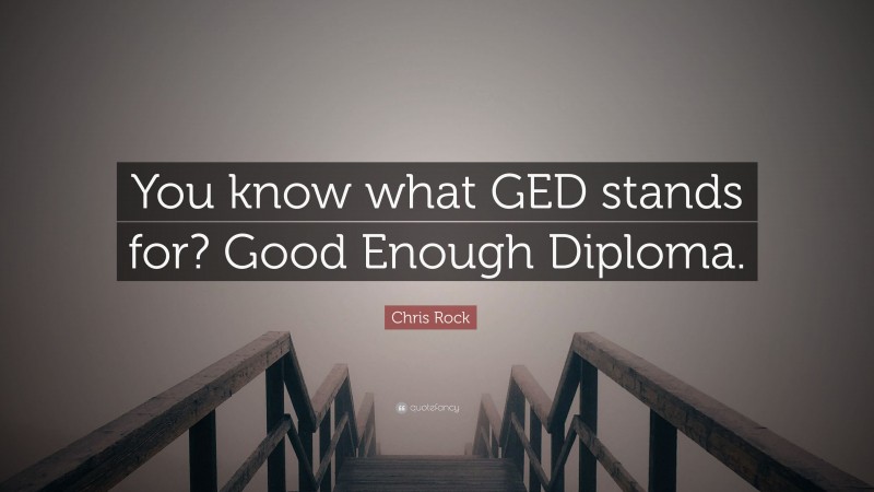 Chris Rock Quote: “You know what GED stands for? Good Enough Diploma.”