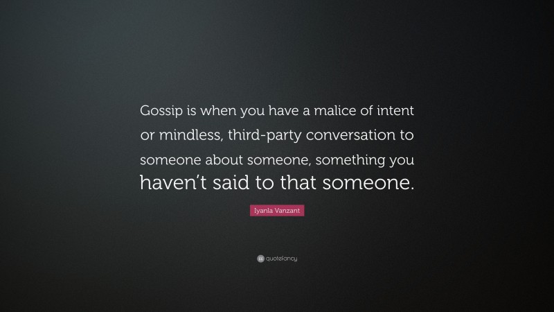 Iyanla Vanzant Quote: “Gossip is when you have a malice of intent or mindless, third-party conversation to someone about someone, something you haven’t said to that someone.”