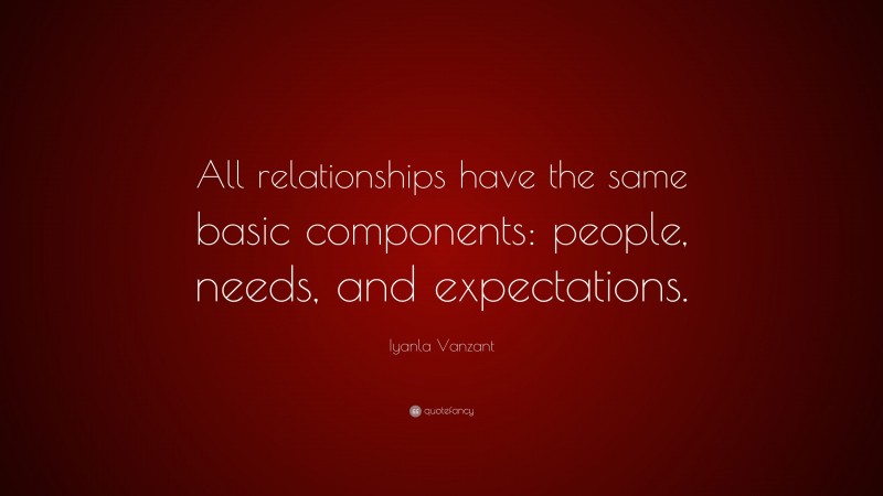 Iyanla Vanzant Quote: “All relationships have the same basic components: people, needs, and expectations.”