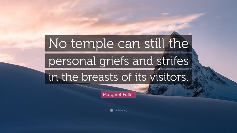 Margaret Fuller Quote: “No temple can still the personal griefs and strifes in the breasts of its visitors.”
