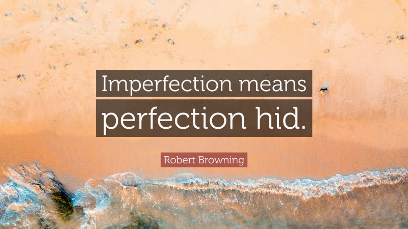 Robert Browning Quote: “Imperfection means perfection hid.”