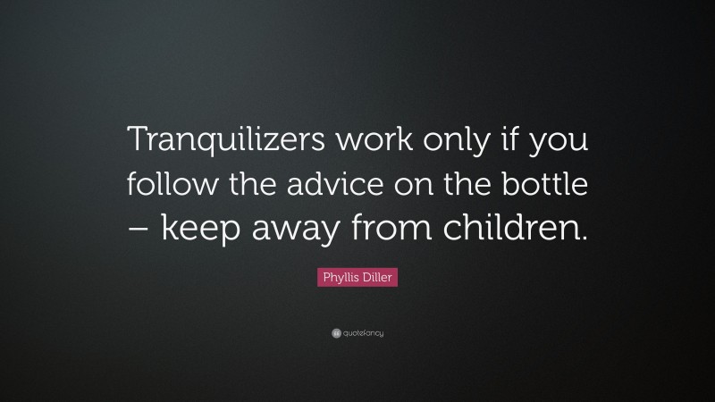 Phyllis Diller Quote: “Tranquilizers work only if you follow the advice on the bottle – keep away from children.”