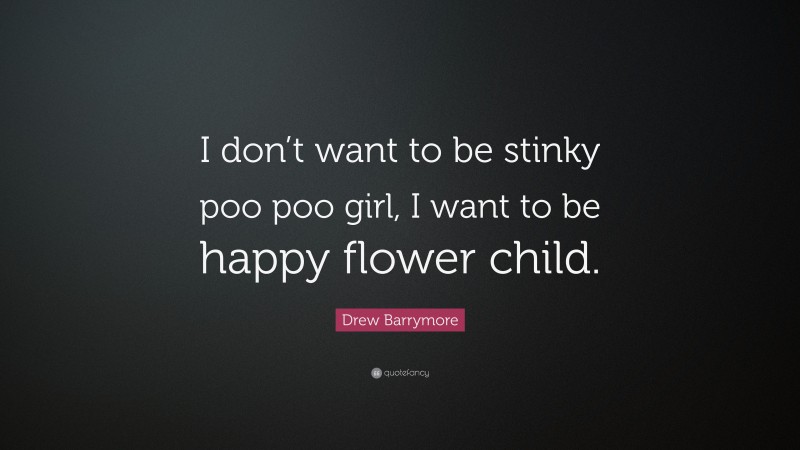 Drew Barrymore Quote: “I don’t want to be stinky poo poo girl, I want to be happy flower child.”