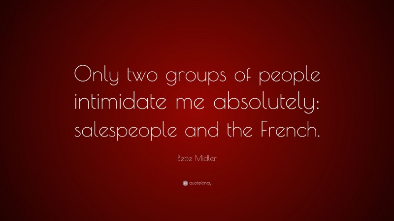 Bette Midler Quote: “Only two groups of people intimidate me absolutely: salespeople and the French.”