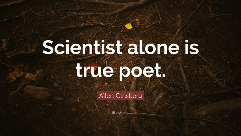 Allen Ginsberg Quote: “Scientist alone is true poet.”