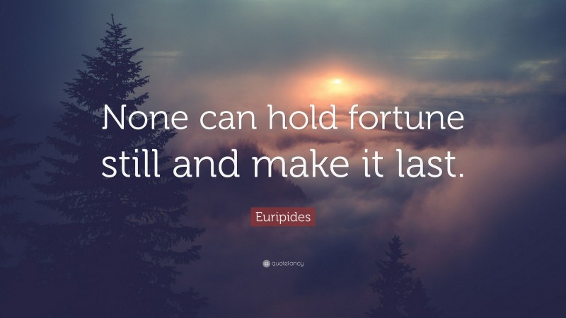 Euripides Quote: “None can hold fortune still and make it last.”