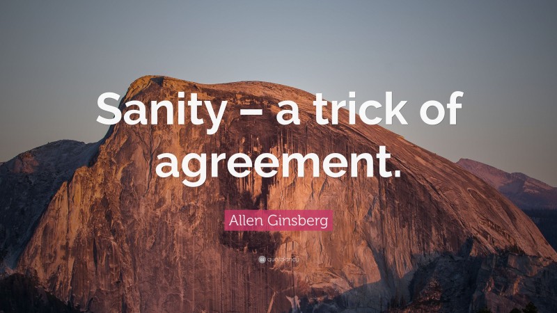 Allen Ginsberg Quote: “Sanity – a trick of agreement.”