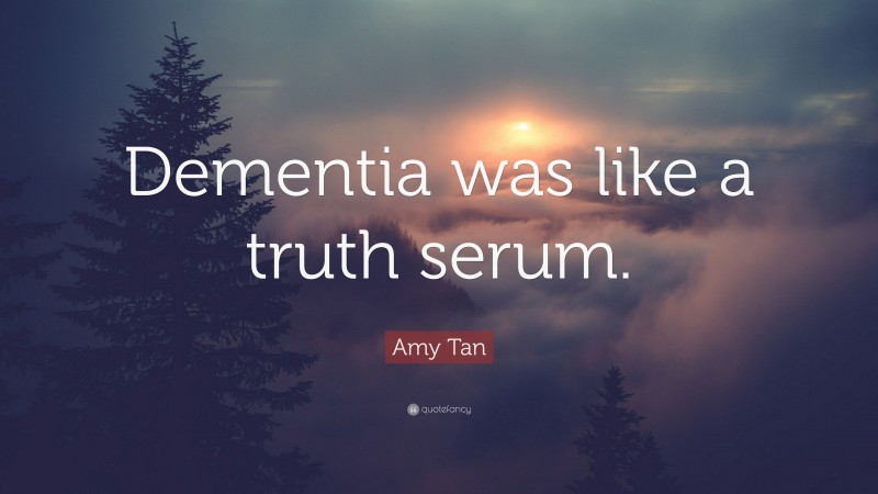 Amy Tan Quote: “Dementia was like a truth serum.”