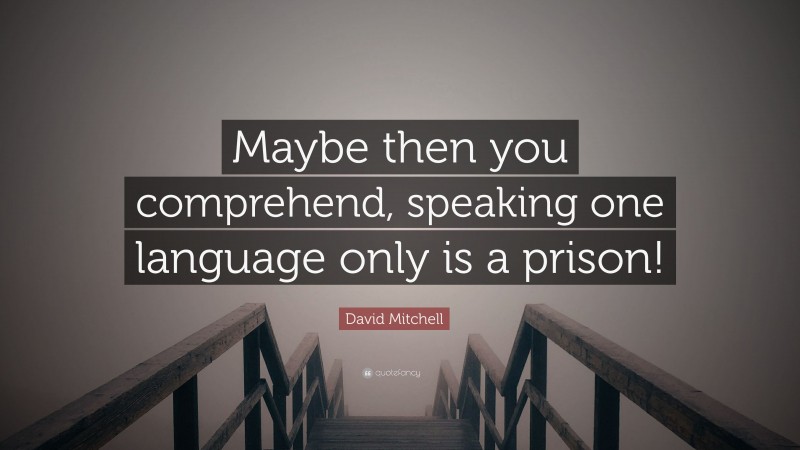 David Mitchell Quote: “Maybe then you comprehend, speaking one language only is a prison!”