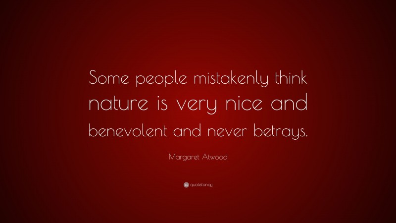 Margaret Atwood Quote: “Some people mistakenly think nature is very nice and benevolent and never betrays.”