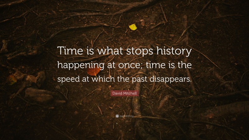 David Mitchell Quote: “Time is what stops history happening at once; time is the speed at which the past disappears.”
