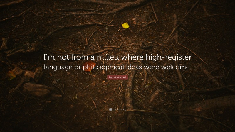 David Mitchell Quote: “I’m not from a milieu where high-register language or philosophical ideas were welcome.”