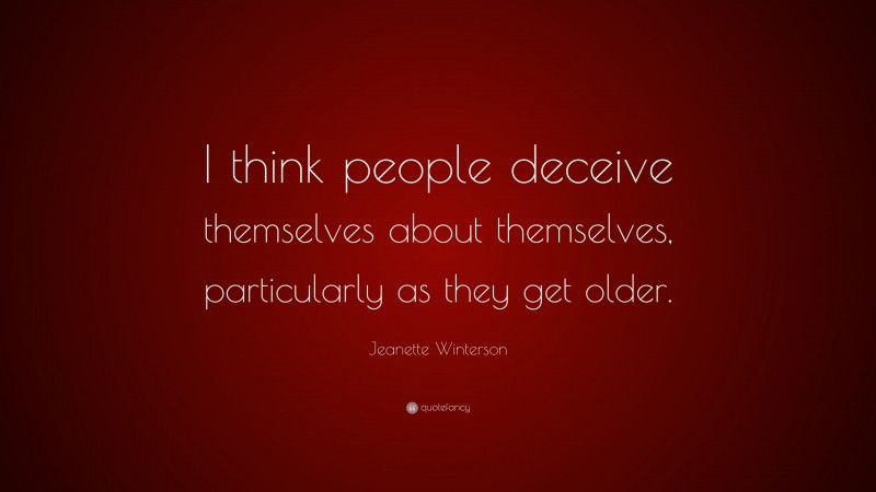 Jeanette Winterson Quote: “I think people deceive themselves about themselves, particularly as they get older.”