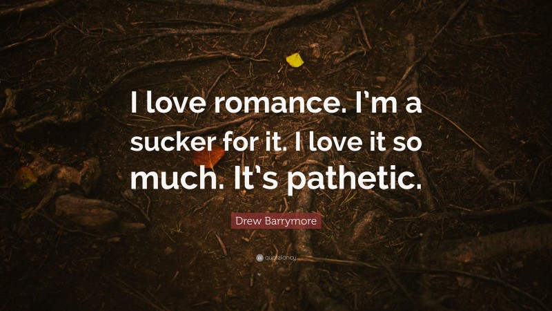 Drew Barrymore Quote: “I love romance. I’m a sucker for it. I love it so much. It’s pathetic.”