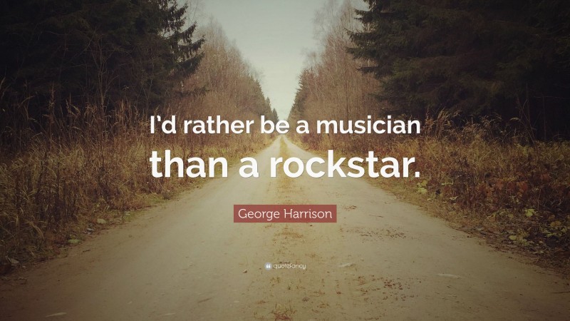 George Harrison Quote: “I’d rather be a musician than a rockstar.”