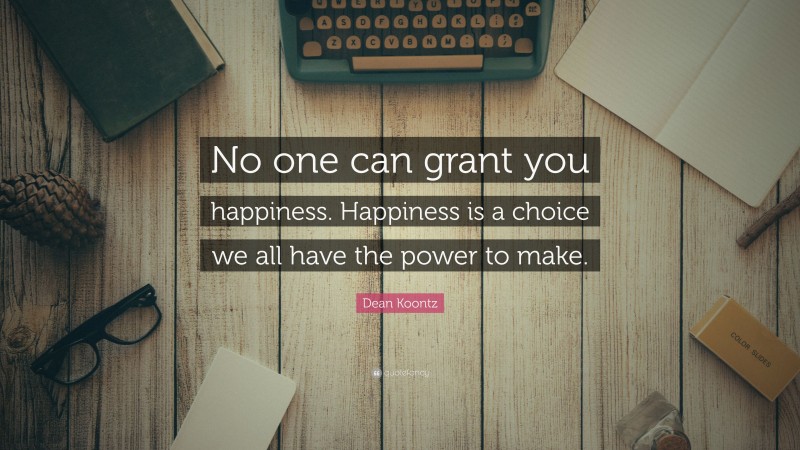 Dean Koontz Quote: “No one can grant you happiness. Happiness is a choice we all have the power to make.”